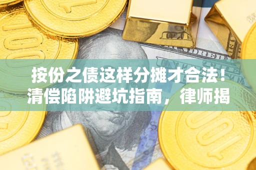 武汉按份之债这样分摊才合法！清偿陷阱避坑指南，律师揭秘关键条款