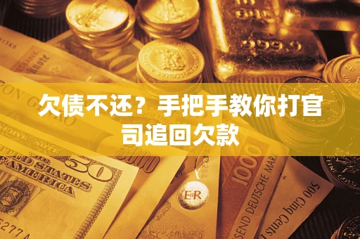 武汉欠债不还？手把手教你打官司追回欠款