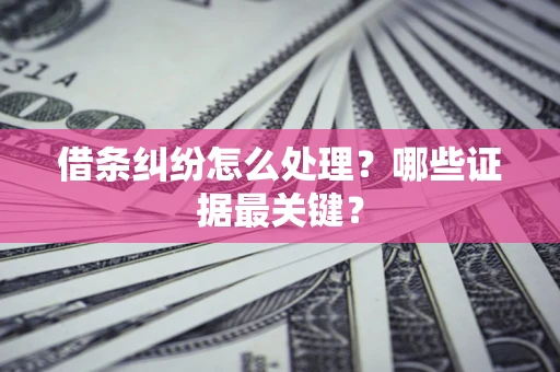 武汉借条纠纷怎么处理？哪些证据最关键？