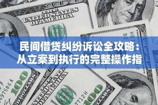 武汉民间借贷纠纷诉讼全攻略：从立案到执行的完整操作指南