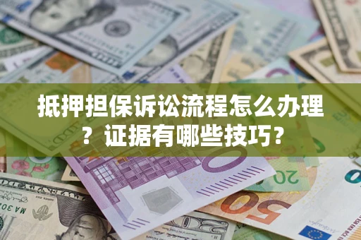 武汉抵押担保诉讼流程怎么办理？证据有哪些技巧？