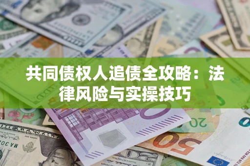 武汉共同债权人追债全攻略：法律风险与实操技巧