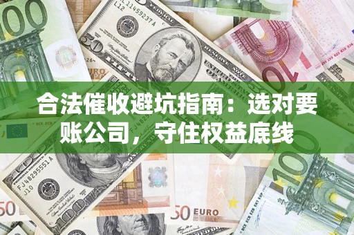 武汉合法催收避坑指南：选对要账公司，守住权益底线
