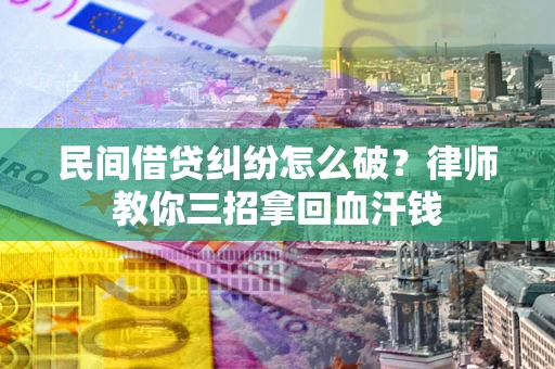武汉民间借贷纠纷怎么破？律师教你三招拿回血汗钱
