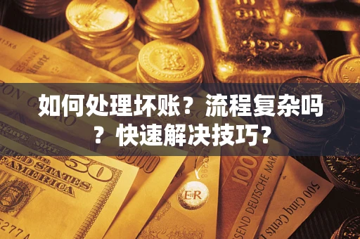 武汉如何处理坏账？流程复杂吗？快速解决技巧？