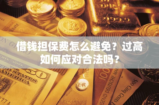 武汉借钱担保费怎么避免？过高如何应对合法吗？