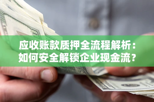 武汉应收账款质押全流程解析：如何安全解锁企业现金流？
