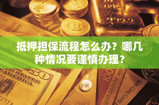 武汉抵押担保流程怎么办？哪几种情况要谨慎办理？