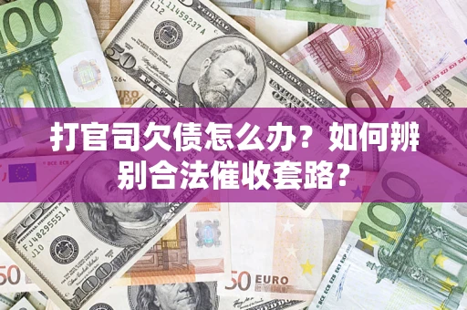 武汉打官司欠债怎么办？如何辨别合法催收套路？
