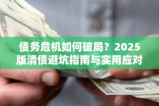 武汉债务危机如何破局？2025版清债避坑指南与实用应对策略