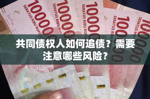 武汉共同债权人如何追债？需要注意哪些风险？