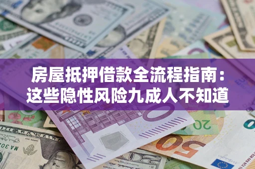 武汉房屋抵押借款全流程指南：这些隐性风险九成人不知道
