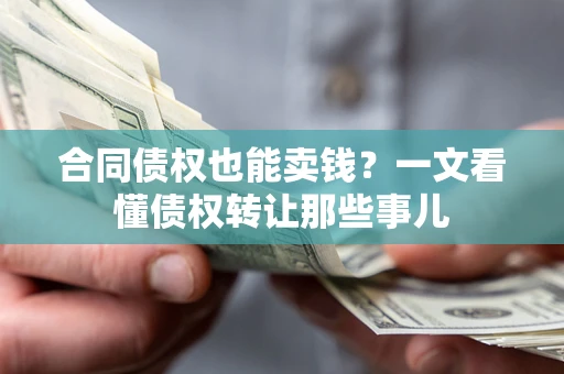 武汉合同债权也能卖钱？一文看懂债权转让那些事儿