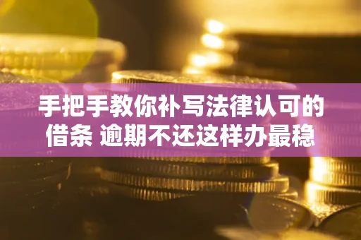 武汉手把手教你补写法律认可的借条 逾期不还这样办最稳妥