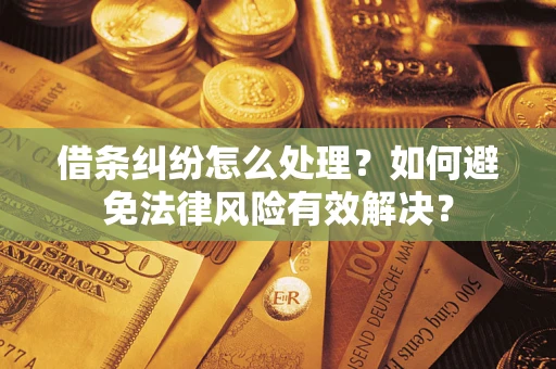 武汉借条纠纷怎么处理？如何避免法律风险有效解决？