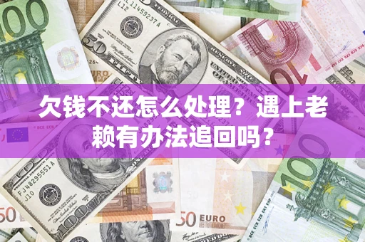 武汉欠钱不还怎么处理？遇上老赖有办法追回吗？