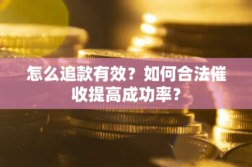 武汉怎么追款有效？如何合法催收提高成功率？