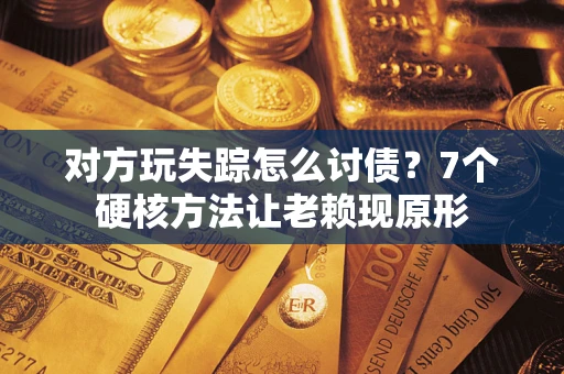 武汉对方玩失踪怎么讨债？7个硬核方法让老赖现原形