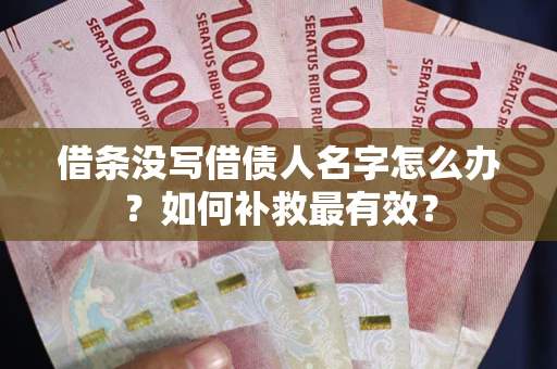 武汉借条没写借债人名字怎么办？如何补救最有效？