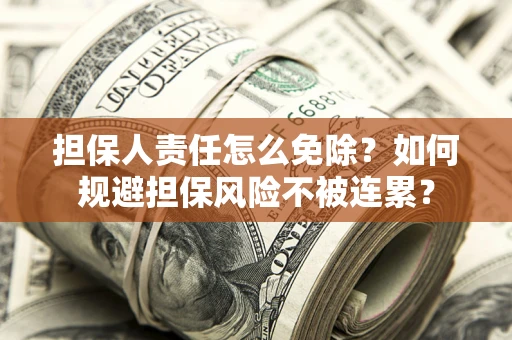 武汉担保人责任怎么免除？如何规避担保风险不被连累？
