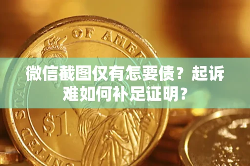 武汉微信截图仅有怎要债？起诉难如何补足证明？