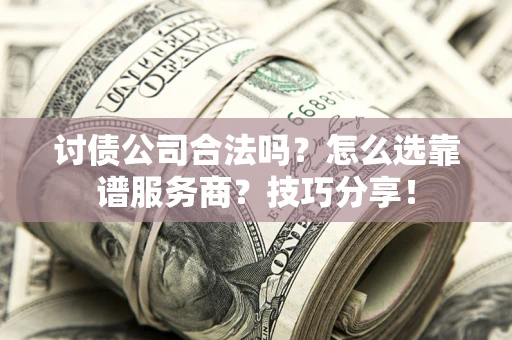 武汉讨债公司合法吗？怎么选靠谱服务商？技巧分享！