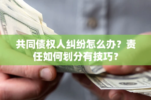 武汉共同债权人纠纷怎么办？责任如何划分有技巧？