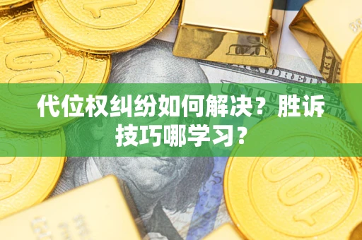 武汉代位权纠纷如何解决？胜诉技巧哪学习？
