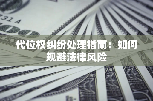 武汉代位权纠纷处理指南:如何规避法律风险 武汉代位权纠纷处理指南:如何规避法律风险