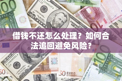 武汉借钱不还怎么处理？如何合法追回避免风险？
