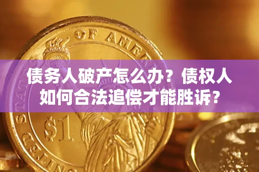 武汉债务人破产怎么办？债权人如何合法追偿才能胜诉？