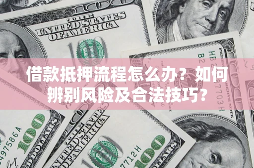 武汉借款抵押流程怎么办？如何辨别风险及合法技巧？