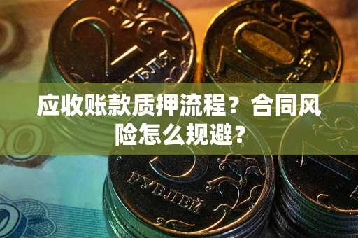 武汉应收账款质押流程？合同风险怎么规避？