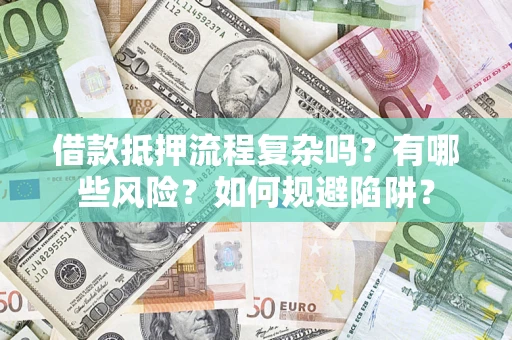 武汉借款抵押流程复杂吗？有哪些风险？如何规避陷阱？