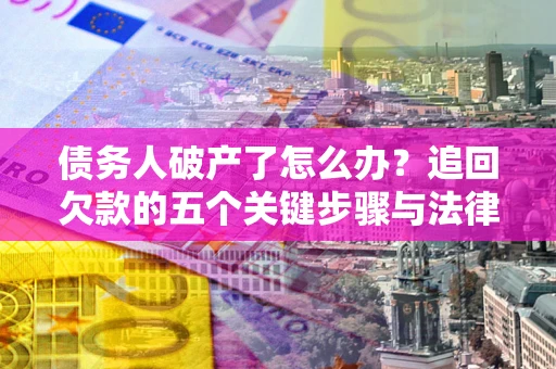 武汉债务人破产了怎么办？追回欠款的五个关键步骤与法律策略