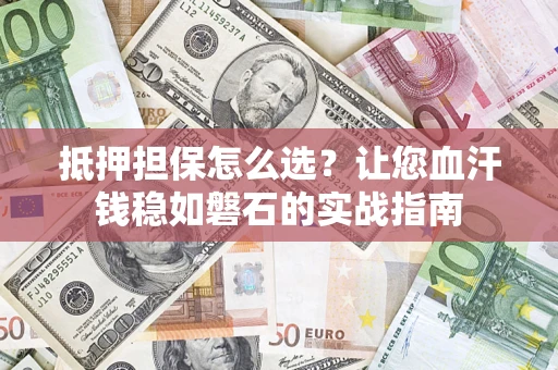 武汉抵押担保怎么选？让您血汗钱稳如磐石的实战指南