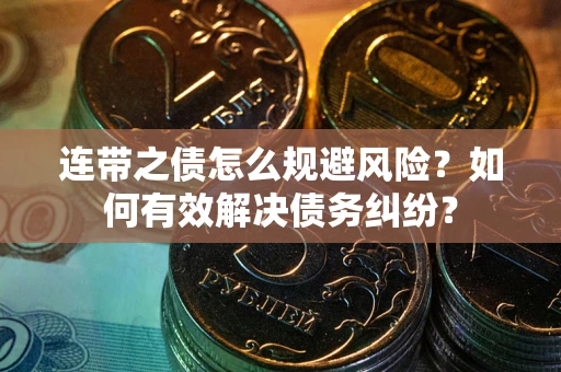 武汉连带之债怎么规避风险？如何有效解决债务纠纷？