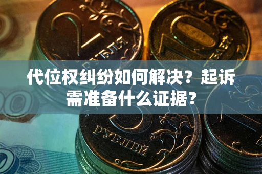 武汉代位权纠纷如何解决？起诉需准备什么证据？