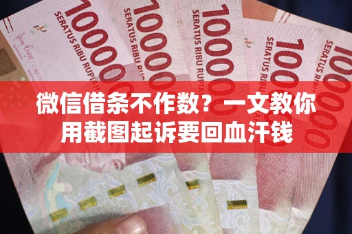 武汉微信借条不作数？一文教你用截图起诉要回血汗钱