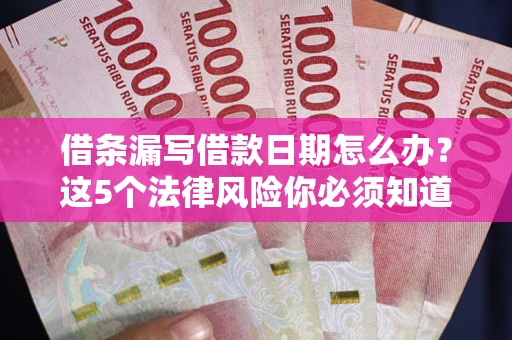 武汉借条漏写借款日期怎么办？这5个法律风险你必须知道