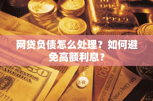 武汉网贷负债怎么处理？如何避免高额利息？