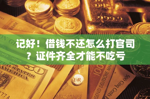 武汉记好！借钱不还怎么打官司？证件齐全才能不吃亏