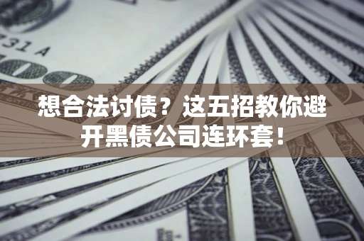 武汉想合法讨债？这五招教你避开黑债公司连环套！