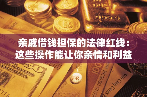 武汉亲戚借钱担保的法律红线：这些操作能让你亲情和利益两不误