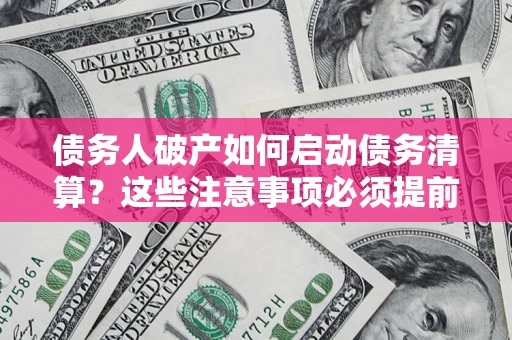 武汉债务人破产如何启动债务清算？这些注意事项必须提前知道