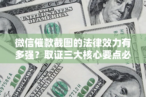 武汉微信催款截图的法律效力有多强？取证三大核心要点必须知道！