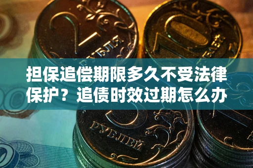 武汉担保追偿期限多久不受法律保护？追债时效过期怎么办？