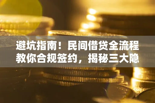 武汉避坑指南！民间借贷全流程教你合规签约，揭秘三大隐形陷阱