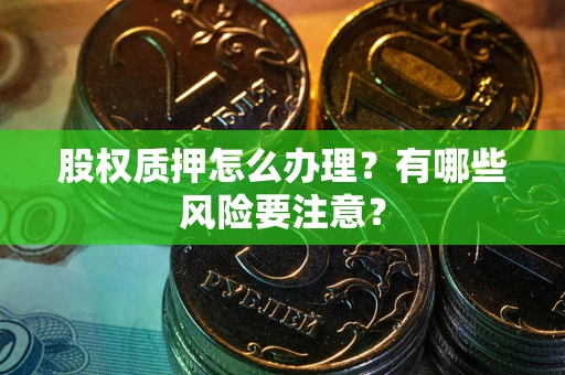 武汉股权质押怎么办理？有哪些风险要注意？