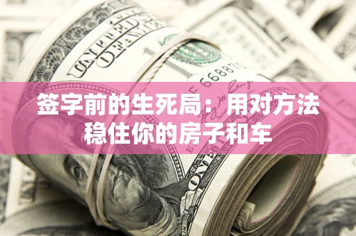 武汉签字前的生死局：用对方法稳住你的房子和车